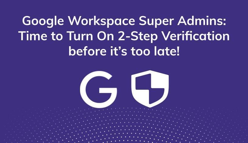 Google Workspace Super Admins: Time to Turn On 2-Step Verification
